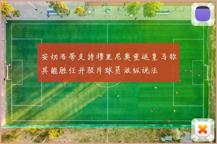 安切洛蒂支持穆里尼奥重返皇马称其能胜任并驳斥球员放纵说法