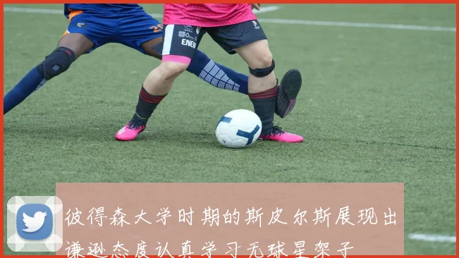 彼得森大学时期的斯皮尔斯展现出谦逊态度认真学习无球星架子